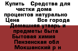 Купить : Средства для чистки дома-100 процентов натурально › Цена ­ 100 - Все города Домашняя утварь и предметы быта » Бытовая химия   . Пензенская обл.,Мокшанский р-н